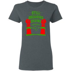 Still Breaking Chains Juneteenth T-Shirts, Hoodies, Long Sleeve 40