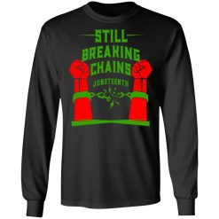 Still Breaking Chains Juneteenth T-Shirts, Hoodies, Long Sleeve 42