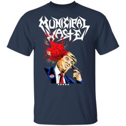 Municipal Waste Donald Trump The Only Walls We Build Are Walls Of Death T-Shirts, Hoodies, Long Sleeve 59