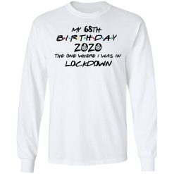 My 68th Birthday 2020 The One Where I Was In Lockdown T-Shirts, Hoodies, Long Sleeve 37