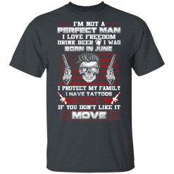 I'm Not A Perfect Man Love Freedom Drink Beer Born In June T-Shirts, Hoodies, Long Sleeve 26