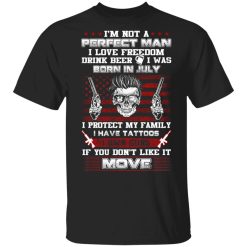 I'm Not A Perfect Man Love Freedom Drink Beer Born In July T-Shirts, Hoodies, Long Sleeve 30