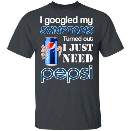 I Googled My Symptoms Turned Out I Just Need Pepsi T-Shirts, Hoodies, Long Sleeve 4