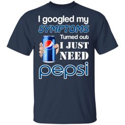 I Googled My Symptoms Turned Out I Just Need Pepsi T-Shirts, Hoodies, Long Sleeve 28
