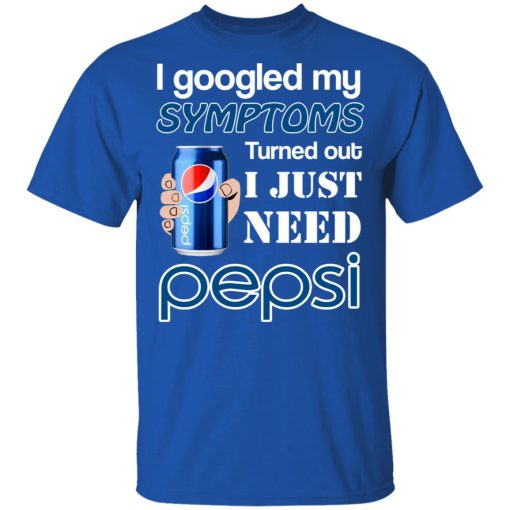 I Googled My Symptoms Turned Out I Just Need Pepsi T-Shirts, Hoodies, Long Sleeve 6