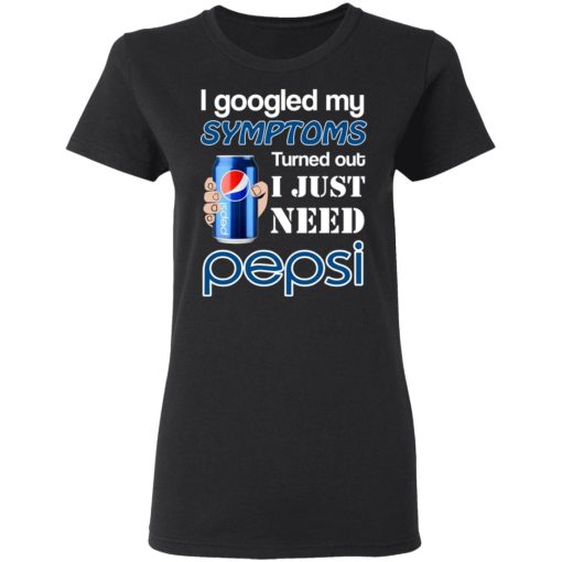 I Googled My Symptoms Turned Out I Just Need Pepsi T-Shirts, Hoodies, Long Sleeve 8