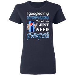 I Googled My Symptoms Turned Out I Just Need Pepsi T-Shirts, Hoodies, Long Sleeve 36