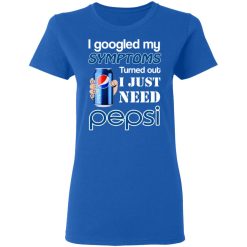 I Googled My Symptoms Turned Out I Just Need Pepsi T-Shirts, Hoodies, Long Sleeve 40