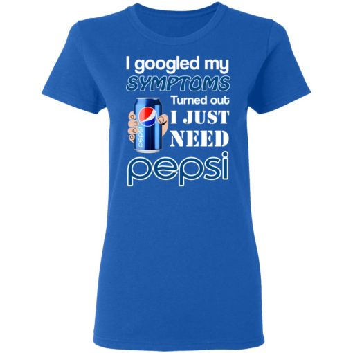 I Googled My Symptoms Turned Out I Just Need Pepsi T-Shirts, Hoodies, Long Sleeve 16