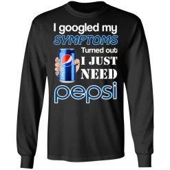 I Googled My Symptoms Turned Out I Just Need Pepsi T-Shirts, Hoodies, Long Sleeve 42