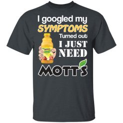 I Googled My Symptoms Turned Out I Just Need Mott's T-Shirts, Hoodies, Long Sleeve 28