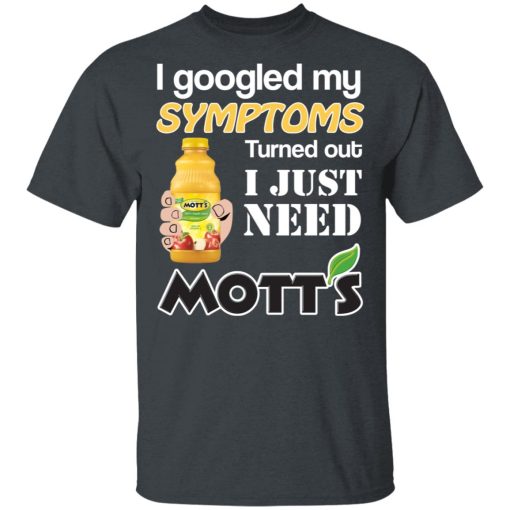 I Googled My Symptoms Turned Out I Just Need Mott's T-Shirts, Hoodies, Long Sleeve 3