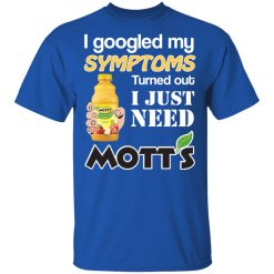 I Googled My Symptoms Turned Out I Just Need Mott's T-Shirts, Hoodies, Long Sleeve 31