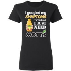 I Googled My Symptoms Turned Out I Just Need Mott's T-Shirts, Hoodies, Long Sleeve 34