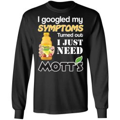 I Googled My Symptoms Turned Out I Just Need Mott's T-Shirts, Hoodies, Long Sleeve 42