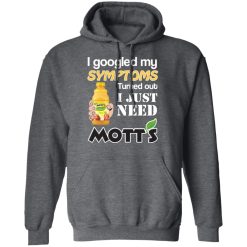 I Googled My Symptoms Turned Out I Just Need Mott's T-Shirts, Hoodies, Long Sleeve 48