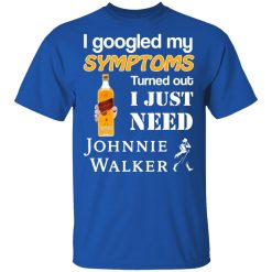 I Googled My Symptoms Turned Out I Just Need Johnnie Walker T-Shirts, Hoodies, Long Sleeve 31