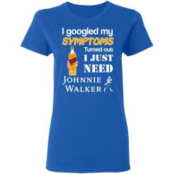 I Googled My Symptoms Turned Out I Just Need Johnnie Walker T-Shirts, Hoodies, Long Sleeve 40