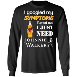 I Googled My Symptoms Turned Out I Just Need Johnnie Walker T-Shirts, Hoodies, Long Sleeve 42