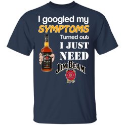 I Googled My Symptoms Turned Out I Just Need Jim Beam T-Shirts, Hoodies, Long Sleeve 29