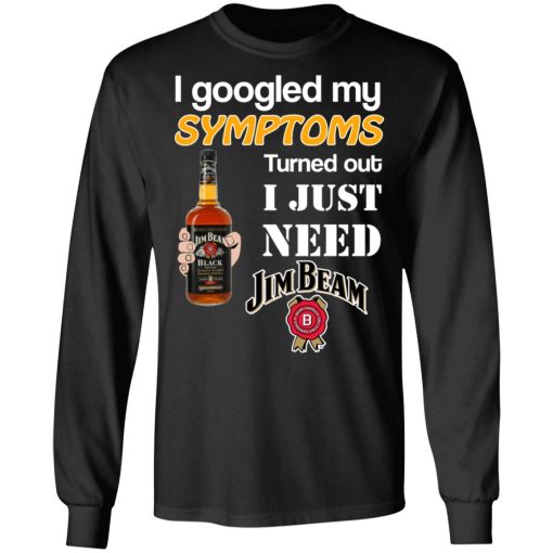 I Googled My Symptoms Turned Out I Just Need Jim Beam T-Shirts, Hoodies, Long Sleeve 17
