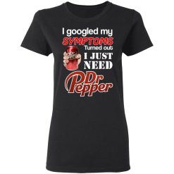 I Googled My Symptoms Turned Out I Just Need Dr Pepper T-Shirts, Hoodies, Long Sleeve 34
