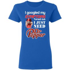 I Googled My Symptoms Turned Out I Just Need Dr Pepper T-Shirts, Hoodies, Long Sleeve 40