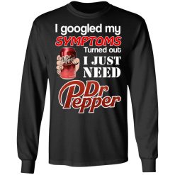 I Googled My Symptoms Turned Out I Just Need Dr Pepper T-Shirts, Hoodies, Long Sleeve 42