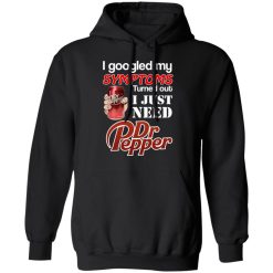 I Googled My Symptoms Turned Out I Just Need Dr Pepper T-Shirts, Hoodies, Long Sleeve 43