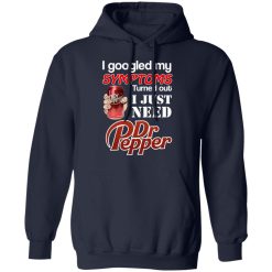 I Googled My Symptoms Turned Out I Just Need Dr Pepper T-Shirts, Hoodies, Long Sleeve 45