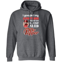 I Googled My Symptoms Turned Out I Just Need Dr Pepper T-Shirts, Hoodies, Long Sleeve 47