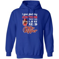 I Googled My Symptoms Turned Out I Just Need Dr Pepper T-Shirts, Hoodies, Long Sleeve 49