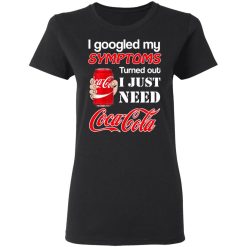 I Googled My Symptoms Turned Out I Just Need Coca Cola T-Shirts, Hoodies, Long Sleeve 34