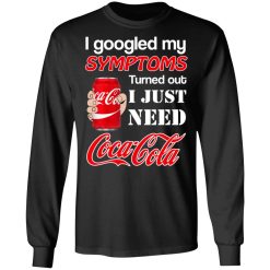 I Googled My Symptoms Turned Out I Just Need Coca Cola T-Shirts, Hoodies, Long Sleeve 42