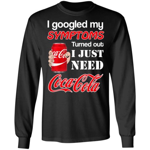 I Googled My Symptoms Turned Out I Just Need Coca Cola T-Shirts, Hoodies, Long Sleeve 17