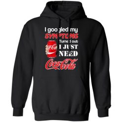 I Googled My Symptoms Turned Out I Just Need Coca Cola T-Shirts, Hoodies, Long Sleeve 44