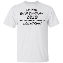 My 64th Birthday 2020 The One Where I Was In Lockdown T-Shirts, Hoodies, Long Sleeve 25