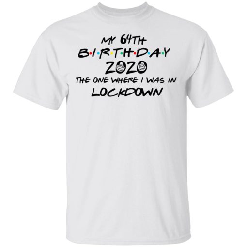 My 64th Birthday 2020 The One Where I Was In Lockdown T-Shirts, Hoodies, Long Sleeve 3