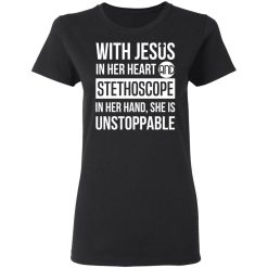 With Jesus In Her Heart And Stethoscope In Her Hand She Is Unstoppable T-Shirts, Hoodies, Long Sleeve 33