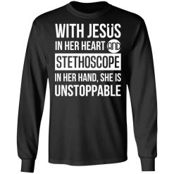 With Jesus In Her Heart And Stethoscope In Her Hand She Is Unstoppable T-Shirts, Hoodies, Long Sleeve 40