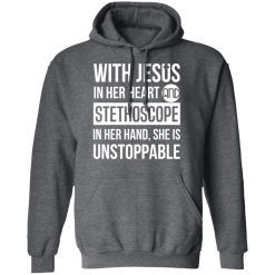 With Jesus In Her Heart And Stethoscope In Her Hand She Is Unstoppable T-Shirts, Hoodies, Long Sleeve 46