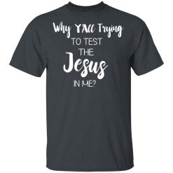 Why Y'all Trying To Test The Jesus In Me T-Shirts, Hoodies, Long Sleeve 27