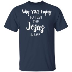 Why Y'all Trying To Test The Jesus In Me T-Shirts, Hoodies, Long Sleeve 30