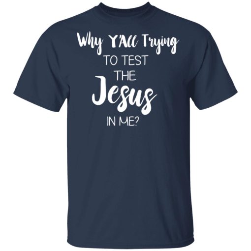 Why Y'all Trying To Test The Jesus In Me T-Shirts, Hoodies, Long Sleeve 5