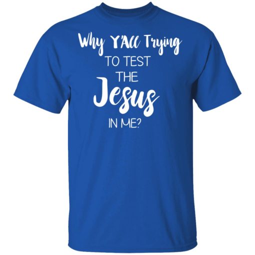 Why Y'all Trying To Test The Jesus In Me T-Shirts, Hoodies, Long Sleeve 7
