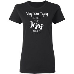 Why Y'all Trying To Test The Jesus In Me T-Shirts, Hoodies, Long Sleeve 34