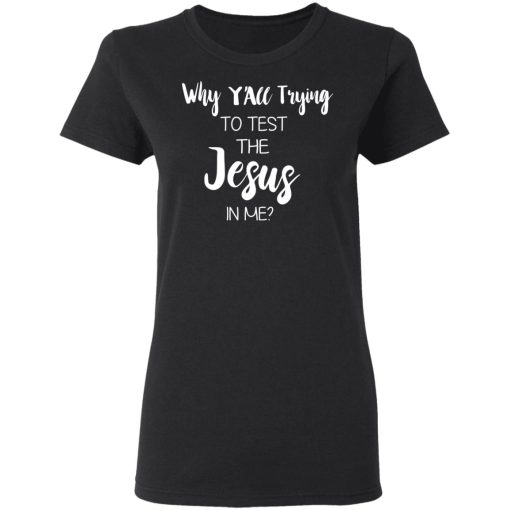 Why Y'all Trying To Test The Jesus In Me T-Shirts, Hoodies, Long Sleeve 10