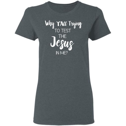 Why Y'all Trying To Test The Jesus In Me T-Shirts, Hoodies, Long Sleeve 11