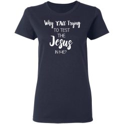 Why Y'all Trying To Test The Jesus In Me T-Shirts, Hoodies, Long Sleeve 38