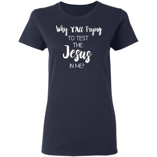 Why Y'all Trying To Test The Jesus In Me T-Shirts, Hoodies, Long Sleeve 13